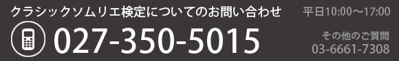 クラシックソムリエ検定についてのお問い合わせ　平日10：00～17:00　検定について　027-350-5015　その他のご質問　03-6661-7308