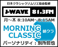 日本クラシックソムリエ協会監修　J-WAVE　81.3FM　月～木8:10AM～8:15AM　MORNING CLASSIC　朝クラ　パーソナリティ：別所哲也